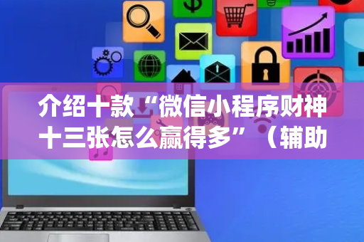 介绍十款“微信小程序财神十三张怎么赢得多”（辅助神器免费)