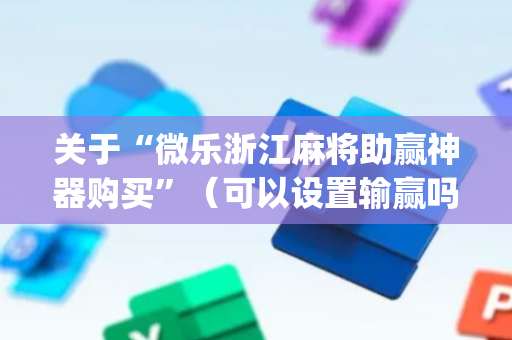 关于“微乐浙江麻将助赢神器购买”（可以设置输赢吗)