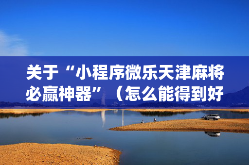 关于“小程序微乐天津麻将必赢神器”（怎么能得到好牌)