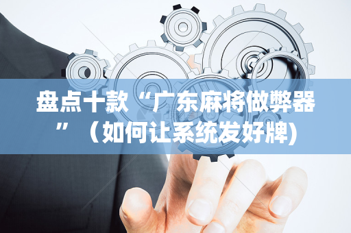盘点十款“广东麻将做弊器”（如何让系统发好牌)