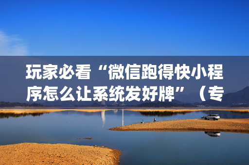 玩家必看“微信跑得快小程序怎么让系统发好牌”（专用神器)