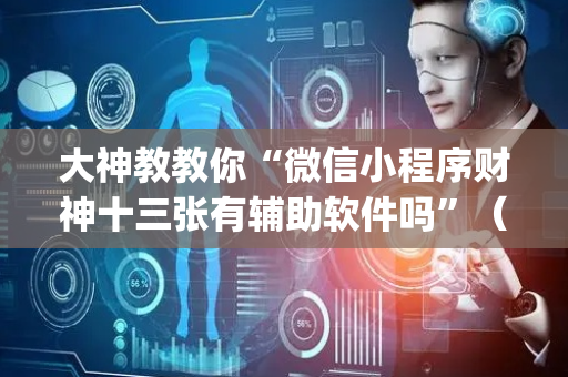 大神教教你“微信小程序财神十三张有辅助软件吗”（万能开挂器)