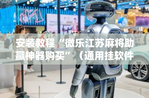 安装教程“微乐江苏麻将助赢神器购买”（通用挂软件多少钱)