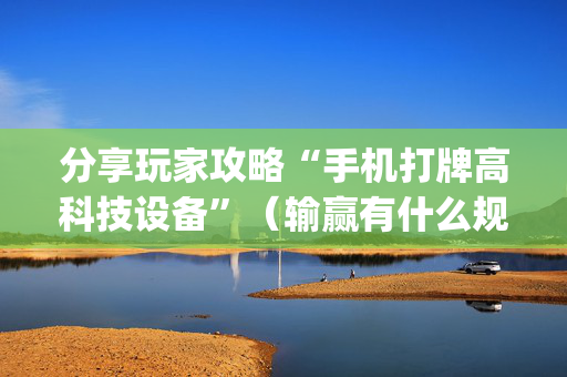 分享玩家攻略“手机打牌高科技设备”（输赢有什么规律)
