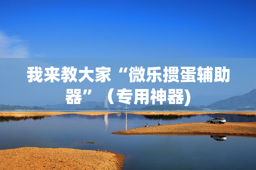 我来教大家“微乐掼蛋辅助器”（专用神器)