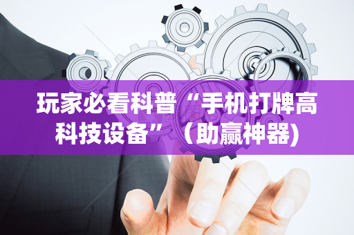玩家必看科普“手机打牌高科技设备”（助赢神器)