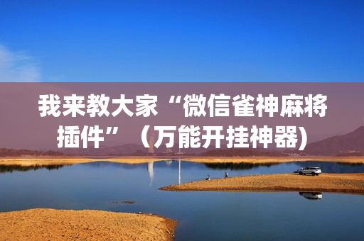 我来教大家“微信雀神麻将插件”（万能开挂神器)