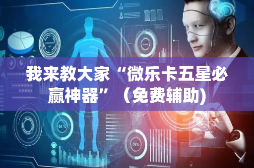 我来教大家“微乐卡五星必赢神器”（免费辅助)