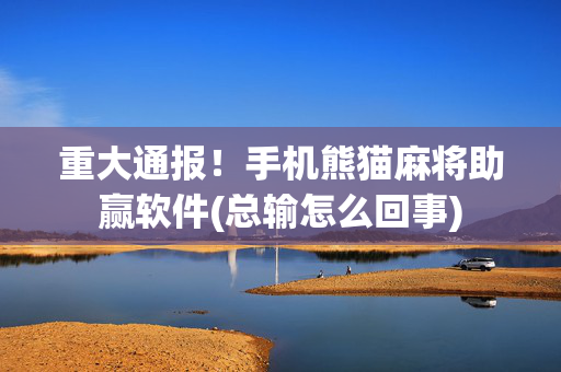 重大通报！手机熊猫麻将助赢软件(总输怎么回事)