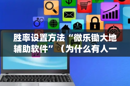 胜率设置方法“微乐锄大地辅助软件”（为什么有人一直赢)