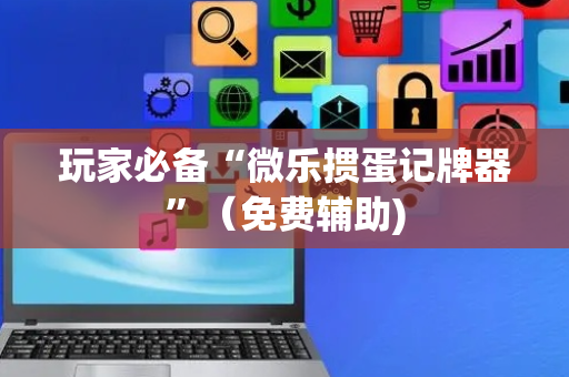 玩家必备“微乐掼蛋记牌器”（免费辅助)