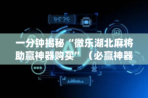一分钟揭秘“微乐湖北麻将助赢神器购买”（必赢神器)