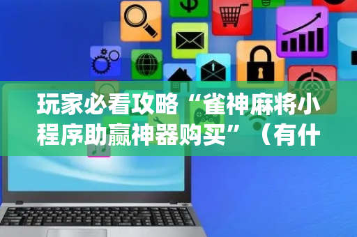 玩家必看攻略“雀神麻将小程序助赢神器购买”（有什么诀窍)