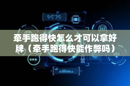 牵手跑得快怎么才可以拿好牌（牵手跑得快能作弊吗）