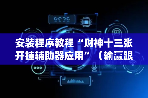 安装程序教程“财神十三张开挂辅助器应用”（输赢跟id号有关系吗)