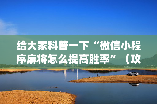 给大家科普一下“微信小程序麻将怎么提高胜率”（攻略插件)