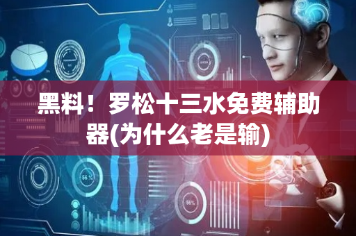 黑料！罗松十三水免费辅助器(为什么老是输)