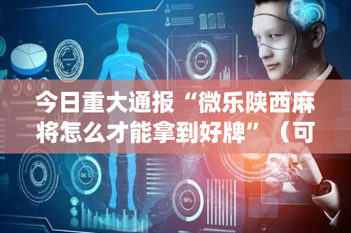 今日重大通报“微乐陕西麻将怎么才能拿到好牌”（可以设置输赢吗)