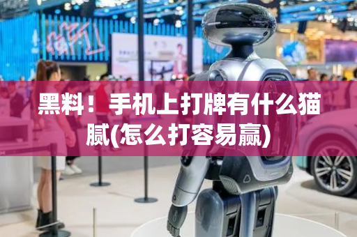 黑料！手机上打牌有什么猫腻(怎么打容易赢)