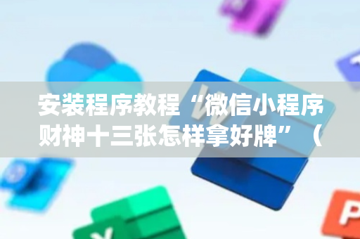 安装程序教程“微信小程序财神十三张怎样拿好牌”（开挂辅助器脚本)