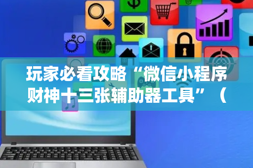 玩家必看攻略“微信小程序财神十三张辅助器工具”（软挂神器)