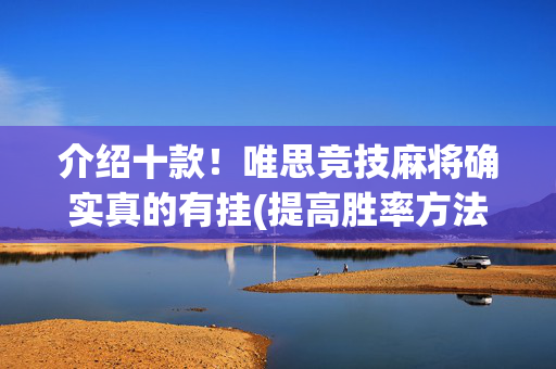 介绍十款！唯思竞技麻将确实真的有挂(提高胜率方法)