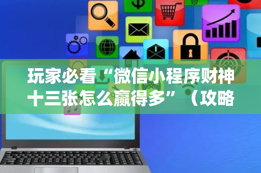 玩家必看“微信小程序财神十三张怎么赢得多”（攻略插件)