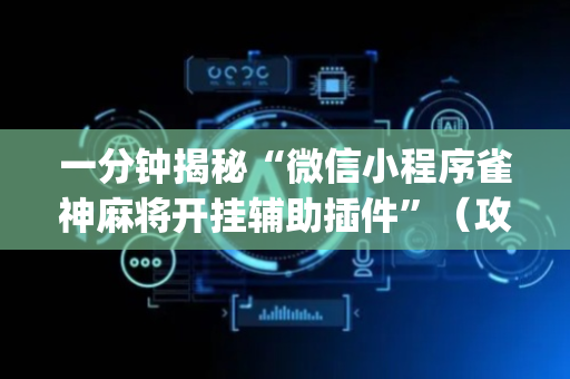 一分钟揭秘“微信小程序雀神麻将开挂辅助插件”（攻略插件)