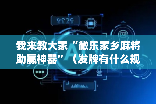 我来教大家“微乐家乡麻将助赢神器”（发牌有什么规律吗)