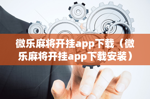 微乐麻将开挂app下载（微乐麻将开挂app下载安装）