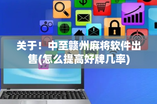 关于！中至赣州麻将软件出售(怎么提高好牌几率)