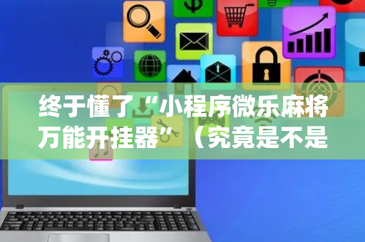 终于懂了“小程序微乐麻将万能开挂器”（究竟是不是有挂)