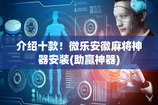 介绍十款！微乐安徽麻将神器安装(助赢神器)