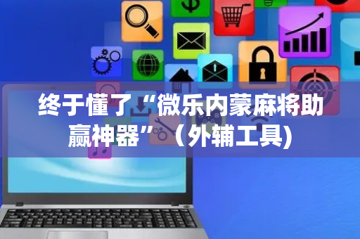 终于懂了“微乐内蒙麻将助赢神器”（外辅工具)