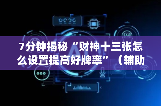 7分钟揭秘“财神十三张怎么设置提高好牌率”（辅助神器免费)