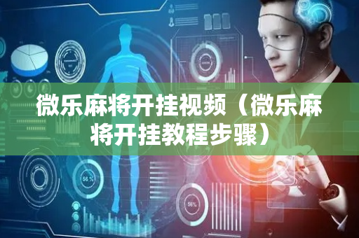 微乐麻将开挂视频（微乐麻将开挂教程步骤）