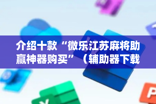 介绍十款“微乐江苏麻将助赢神器购买”（辅助器下载)