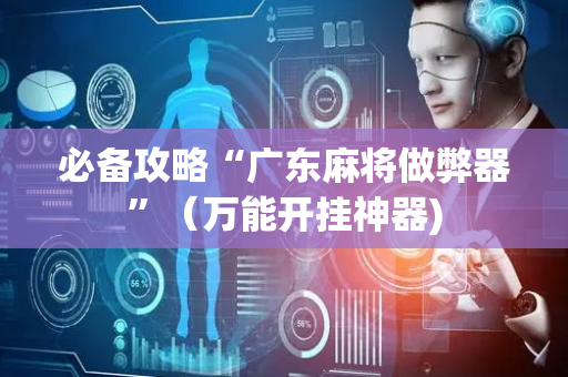 必备攻略“广东麻将做弊器”（万能开挂神器)