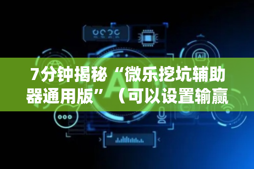 7分钟揭秘“微乐挖坑辅助器通用版”（可以设置输赢吗)