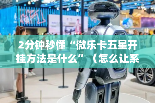 2分钟秒懂“微乐卡五星开挂方法是什么”（怎么让系统给你发好牌)