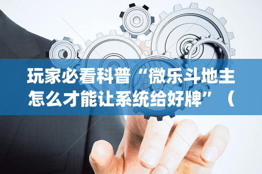 玩家必看科普“微乐斗地主怎么才能让系统给好牌”（有没有猫腻)