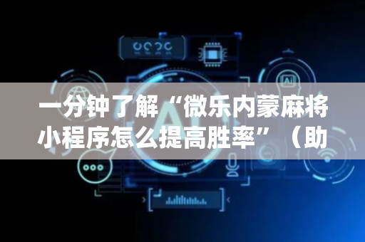 一分钟了解“微乐内蒙麻将小程序怎么提高胜率”（助赢神器购买)