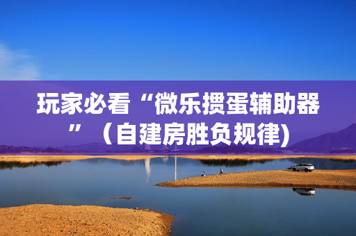 玩家必看“微乐掼蛋辅助器”（自建房胜负规律)