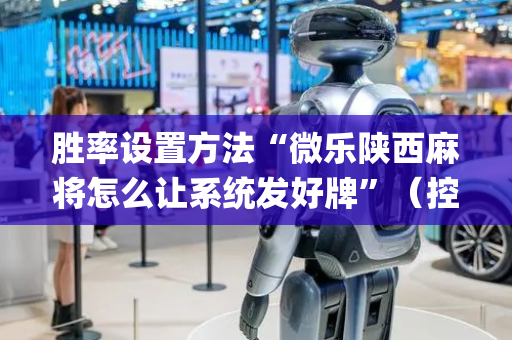 胜率设置方法“微乐陕西麻将怎么让系统发好牌”（控牌神器)