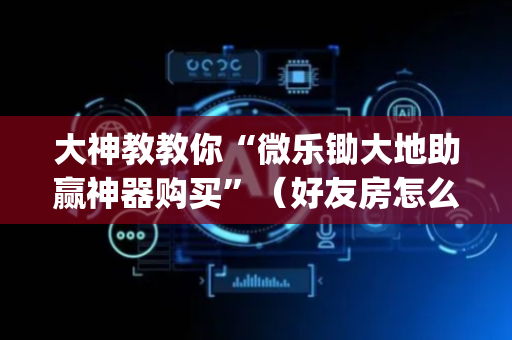 大神教教你“微乐锄大地助赢神器购买”（好友房怎么才能赢)