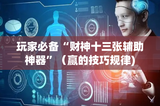 玩家必备“财神十三张辅助神器”（赢的技巧规律)