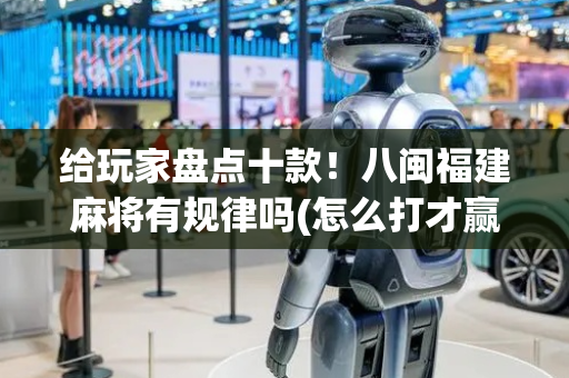 给玩家盘点十款！八闽福建麻将有规律吗(怎么打才赢)