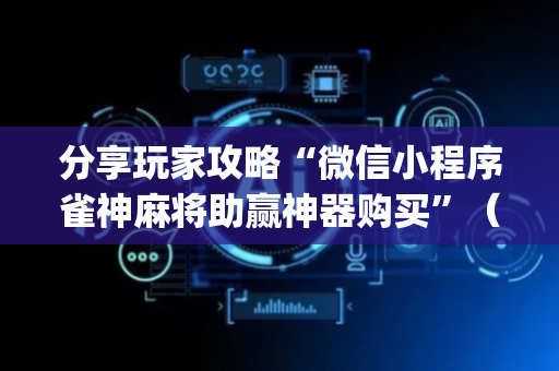 分享玩家攻略“微信小程序雀神麻将助赢神器购买”（有没有猫腻)