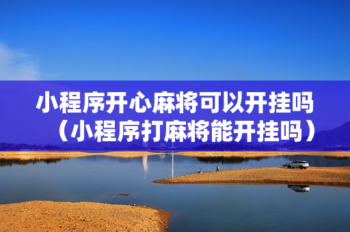 小程序开心麻将可以开挂吗（小程序打麻将能开挂吗）