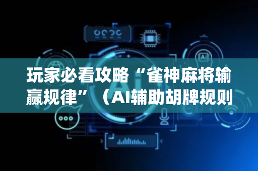 玩家必看攻略“雀神麻将输赢规律”（AI辅助胡牌规则)